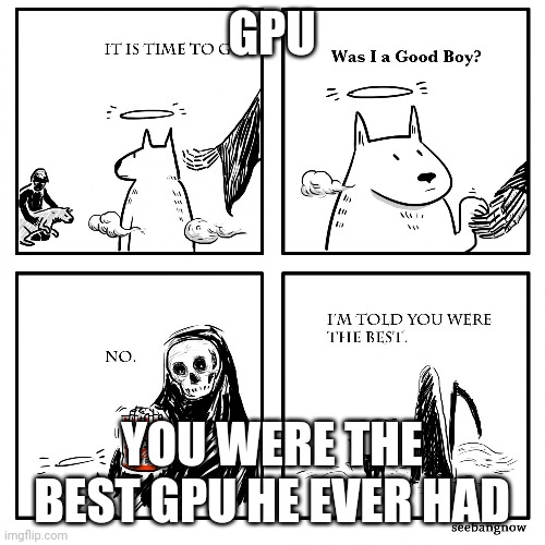 Was I A Good Boy? | GPU; YOU WERE THE BEST GPU HE EVER HAD | image tagged in was i a good boy | made w/ Imgflip meme maker