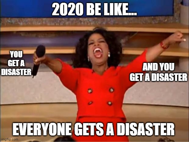 Oprah You Get A Meme | 2020 BE LIKE... YOU GET A DISASTER; AND YOU GET A DISASTER; EVERYONE GETS A DISASTER | image tagged in memes,oprah you get a | made w/ Imgflip meme maker