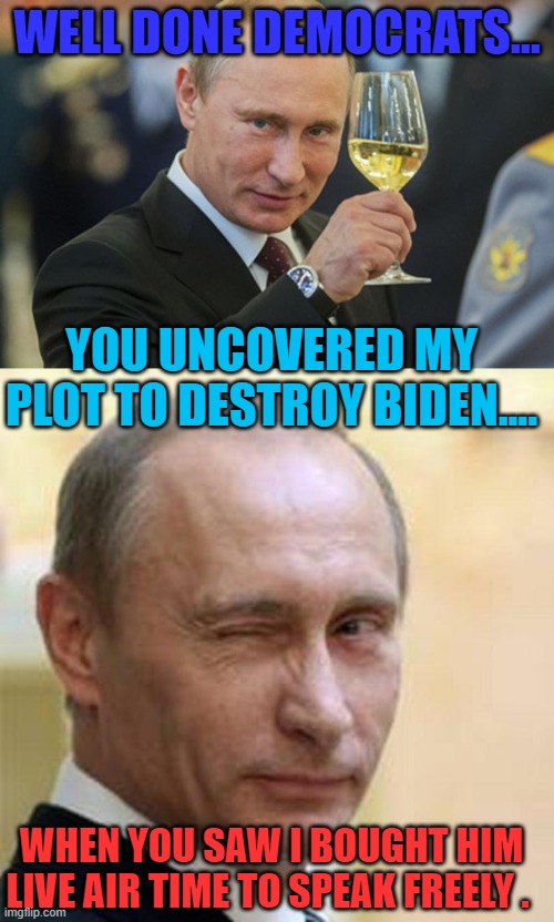 Diabolical plan. | WELL DONE DEMOCRATS... YOU UNCOVERED MY PLOT TO DESTROY BIDEN.... WHEN YOU SAW I BOUGHT HIM LIVE AIR TIME TO SPEAK FREELY . | image tagged in putin winking,putin cheers | made w/ Imgflip meme maker