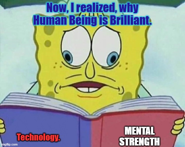 Fantasy Reading Reality. | Now, I realized, why Human Being is Brilliant. Technology. MENTAL
STRENGTH | image tagged in cross eyed spongebob | made w/ Imgflip meme maker