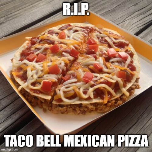 R.I.P. | R.I.P. TACO BELL MEXICAN PIZZA | image tagged in memes | made w/ Imgflip meme maker