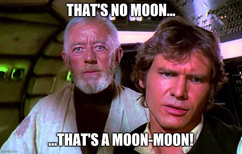 Obi Wan That's No Moon | THAT'S NO MOON... ...THAT'S A MOON-MOON! | image tagged in obi wan that's no moon | made w/ Imgflip meme maker