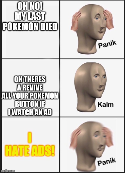 hate dem ads | OH NO! MY LAST POKEMON DIED; OH THERES A REVIVE ALL YOUR POKEMON BUTTON IF I WATCH AN AD; I HATE ADS! | image tagged in what,uh,hate ads,wow | made w/ Imgflip meme maker