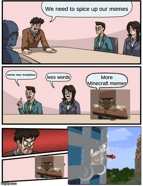 Boardroom Meeting Suggestion | We need to spice up our memes; meme man templates; less words; More Minecraft memes | image tagged in memes,boardroom meeting suggestion | made w/ Imgflip meme maker