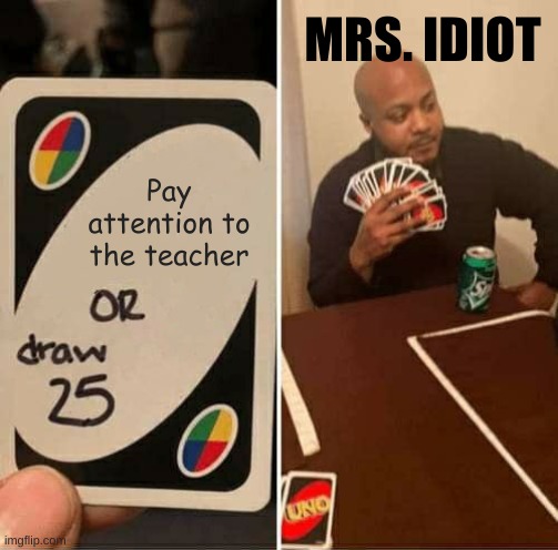 UNO meme | MRS. IDIOT; Pay attention to the teacher | image tagged in memes,uno draw 25 cards | made w/ Imgflip meme maker