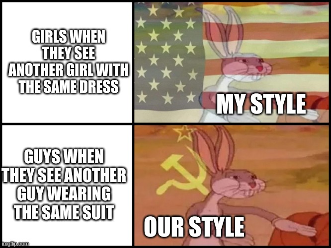 Capitalist and communist | GIRLS WHEN THEY SEE ANOTHER GIRL WITH THE SAME DRESS; MY STYLE; GUYS WHEN THEY SEE ANOTHER GUY WEARING THE SAME SUIT; OUR STYLE | image tagged in capitalist and communist | made w/ Imgflip meme maker
