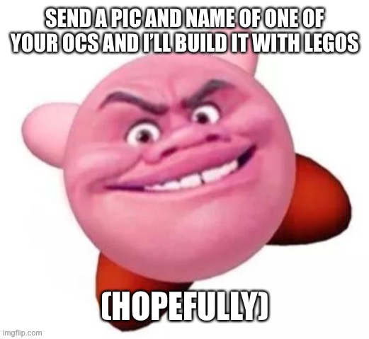 Hopefully I can do it... | SEND A PIC AND NAME OF ONE OF YOUR OCS AND I’LL BUILD IT WITH LEGOS; (HOPEFULLY) | made w/ Imgflip meme maker