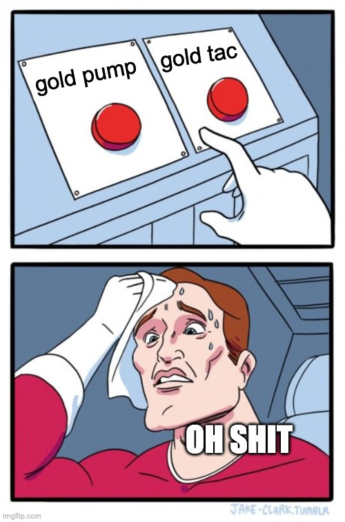 which one? | gold tac; gold pump; OH SHIT | image tagged in memes,two buttons | made w/ Imgflip meme maker