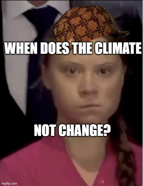 When does the Climate NOT Change? | WHEN DOES THE CLIMATE; NOT CHANGE? | image tagged in climate change girl | made w/ Imgflip meme maker