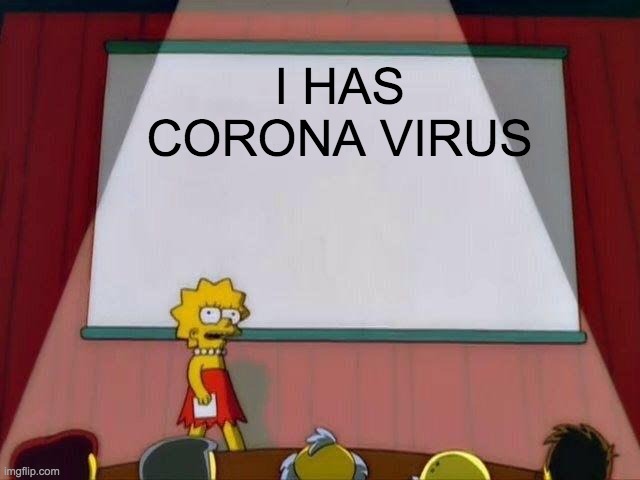 Lisa Simpson's Presentation | I HAS CORONA VIRUS | image tagged in lisa simpson's presentation | made w/ Imgflip meme maker