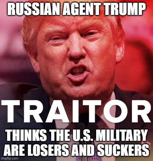 Liar in Chief | RUSSIAN AGENT TRUMP; THINKS THE U.S. MILITARY ARE LOSERS AND SUCKERS | image tagged in liar in chief,conman,traitor,impeached,russian mafia,corrupt | made w/ Imgflip meme maker