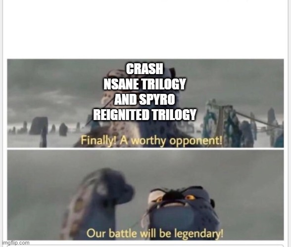 Finally! A worthy opponent! | CRASH NSANE TRILOGY AND SPYRO REIGNITED TRILOGY | image tagged in finally a worthy opponent | made w/ Imgflip meme maker