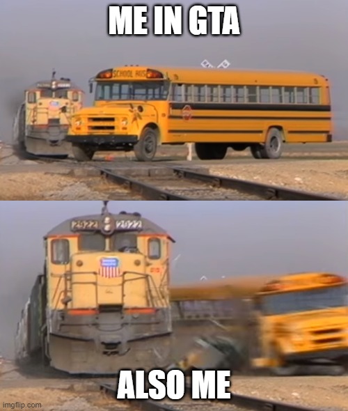 A train hitting a school bus | ME IN GTA; ALSO ME | image tagged in a train hitting a school bus | made w/ Imgflip meme maker