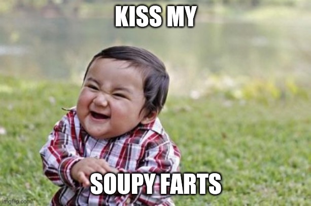 Evil Toddler | KISS MY; SOUPY FARTS | image tagged in memes,evil toddler | made w/ Imgflip meme maker