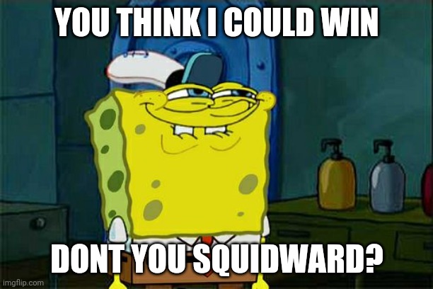 Don't You Squidward Meme | YOU THINK I COULD WIN DONT YOU SQUIDWARD? | image tagged in memes,don't you squidward | made w/ Imgflip meme maker