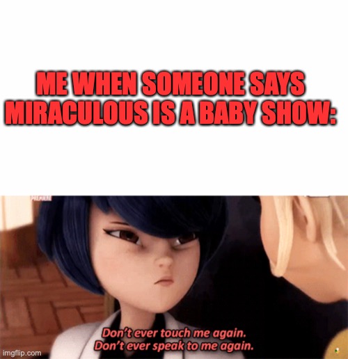 Don't ever speak to me again | ME WHEN SOMEONE SAYS MIRACULOUS IS A BABY SHOW: | image tagged in miraculous ladybug,funny,how dare you | made w/ Imgflip meme maker
