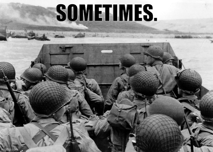 Is war ever justified? | SOMETIMES. | image tagged in d day,war,world war 2,wwii,world war ii,peace | made w/ Imgflip meme maker