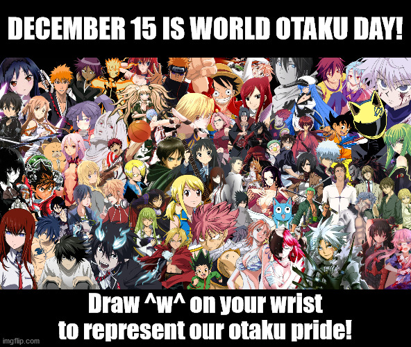 World Otaku Day ^w^ | DECEMBER 15 IS WORLD OTAKU DAY! Draw ^w^ on your wrist to represent our otaku pride! | image tagged in anime,otaku | made w/ Imgflip meme maker