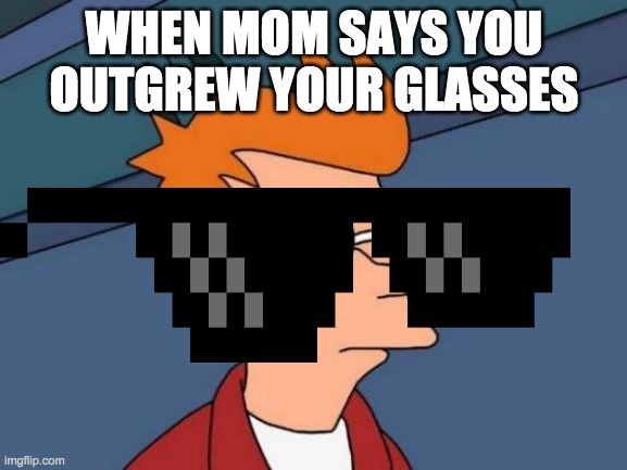 YOU ARE SMALL | WHEN MOM SAYS YOU OUTGREW YOUR GLASSES | image tagged in memes,futurama fry | made w/ Imgflip meme maker