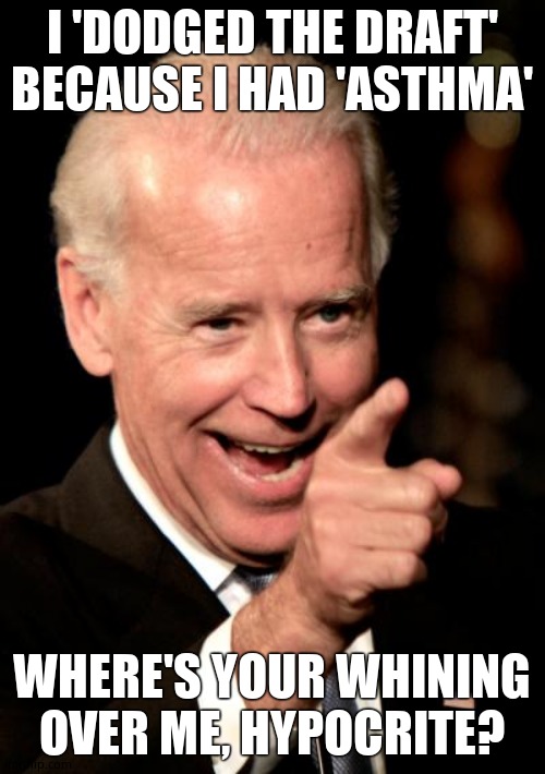 Smilin Biden Meme | I 'DODGED THE DRAFT' BECAUSE I HAD 'ASTHMA' WHERE'S YOUR WHINING OVER ME, HYPOCRITE? | image tagged in memes,smilin biden | made w/ Imgflip meme maker