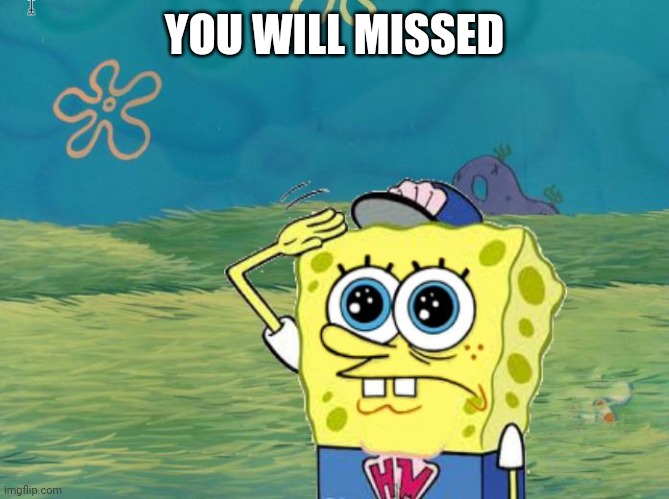 Spongebob salute | YOU WILL MISSED | image tagged in spongebob salute | made w/ Imgflip meme maker