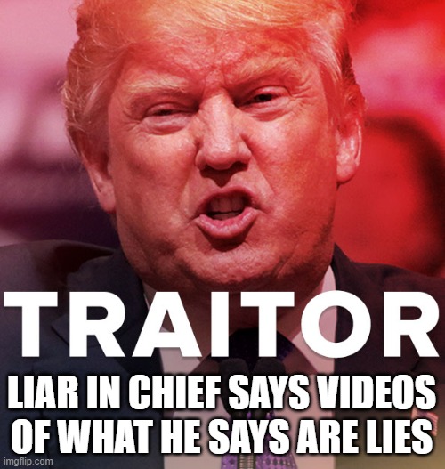 We Have The Video Receipts! | LIAR IN CHIEF SAYS VIDEOS OF WHAT HE SAYS ARE LIES | image tagged in liar in chief,traitor,impeached,commie,psychopath,corrupt | made w/ Imgflip meme maker