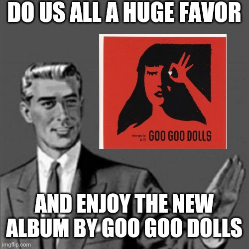 Correction guy | DO US ALL A HUGE FAVOR; AND ENJOY THE NEW ALBUM BY GOO GOO DOLLS | image tagged in correction guy,memes,dank memes,goo goo dolls,music meme,music | made w/ Imgflip meme maker