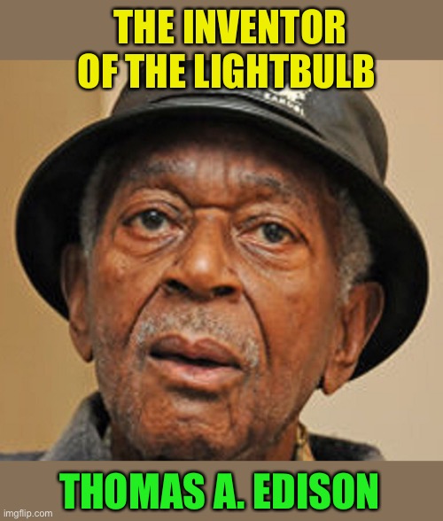 Say it isn’t so, Joe | THE INVENTOR OF THE LIGHTBULB; THOMAS A. EDISON | image tagged in random old black man,memes,joe biden | made w/ Imgflip meme maker