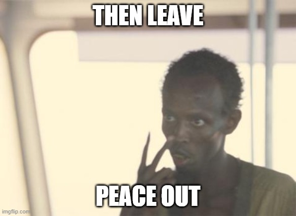 idk what this name should be | THEN LEAVE; PEACE OUT | image tagged in memes,i'm the captain now | made w/ Imgflip meme maker
