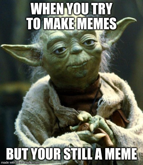 Ah yes, i'm a meme! | WHEN YOU TRY TO MAKE MEMES; BUT YOUR STILL A MEME | image tagged in memes,star wars yoda,ai memes,i'm a meme | made w/ Imgflip meme maker