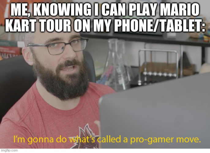 I'm gonna do what's called a pro-gamer move. | ME, KNOWING I CAN PLAY MARIO KART TOUR ON MY PHONE/TABLET: | image tagged in i'm gonna do what's called a pro-gamer move | made w/ Imgflip meme maker