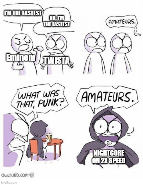 Amateurs | I'M THE FASTEST; NO, I'M THE FASTEST; Eminem; TWISTA; NIGHTCORE ON 2X SPEED | image tagged in amateurs | made w/ Imgflip meme maker