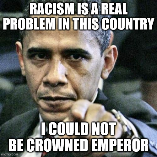 Pissed Off Obama | RACISM IS A REAL PROBLEM IN THIS COUNTRY; I COULD NOT BE CROWNED EMPEROR | image tagged in memes,pissed off obama | made w/ Imgflip meme maker