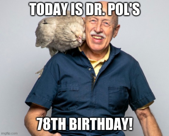 TODAY IS DR. POL'S; 78TH BIRTHDAY! | image tagged in dr pol,memes,celebrity birthdays,happy birthday,animal planet,birthday | made w/ Imgflip meme maker