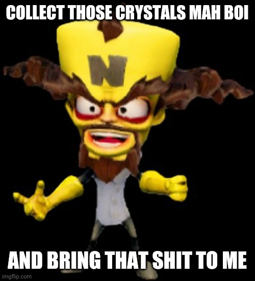 COLLECT THOSE CRYSTALS MAH BOI; AND BRING THAT SHIT TO ME | image tagged in dr cortex,memes,video games,boi | made w/ Imgflip meme maker