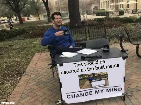 Change My Mind |  This should be declared as the best meme | image tagged in memes,change my mind | made w/ Imgflip meme maker