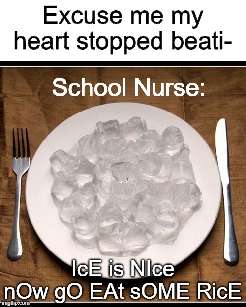 Literally every time i go to the school nurse | Excuse me my heart stopped beati-; School Nurse:; IcE is NIce nOw gO EAt sOME RicE | image tagged in plate of ice cubes,memes,funny | made w/ Imgflip meme maker