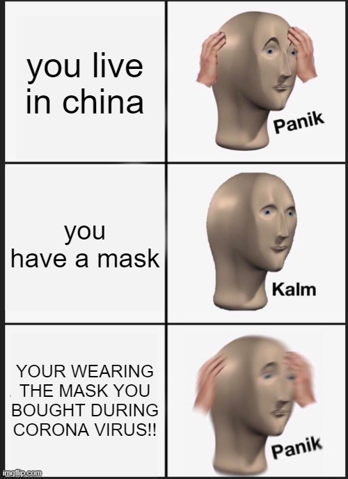 o no u got corona virus | you live in china; you have a mask; YOUR WEARING THE MASK YOU BOUGHT DURING CORONA VIRUS!! | image tagged in memes,panik kalm panik | made w/ Imgflip meme maker