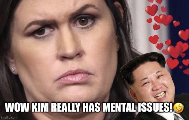 Trump told Sarah Sanders to ‘take one for the team’ after Kim Jong winked at her. | WOW KIM REALLY HAS MENTAL ISSUES!🤣 | image tagged in sarah huckabee sanders,kim jong un,donald trump,trump supporters,lol so funny,mental illness | made w/ Imgflip meme maker