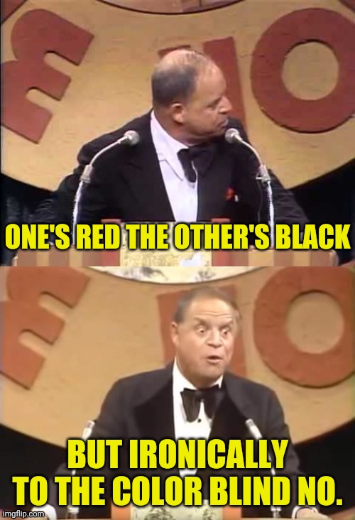 Don Rickles Roast | ONE'S RED THE OTHER'S BLACK BUT IRONICALLY TO THE COLOR BLIND NO. | image tagged in don rickles roast | made w/ Imgflip meme maker