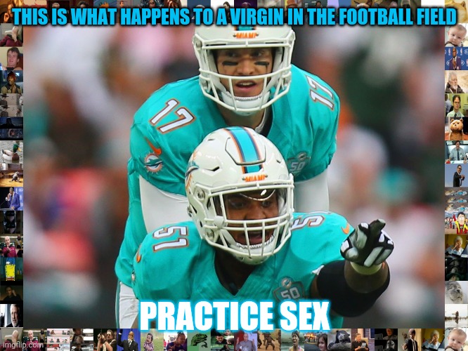 THIS IS WHAT HAPPENS TO A VIRGIN IN THE FOOTBALL FIELD; PRACTICE SEX | image tagged in nfl memes,miami dolphins | made w/ Imgflip meme maker