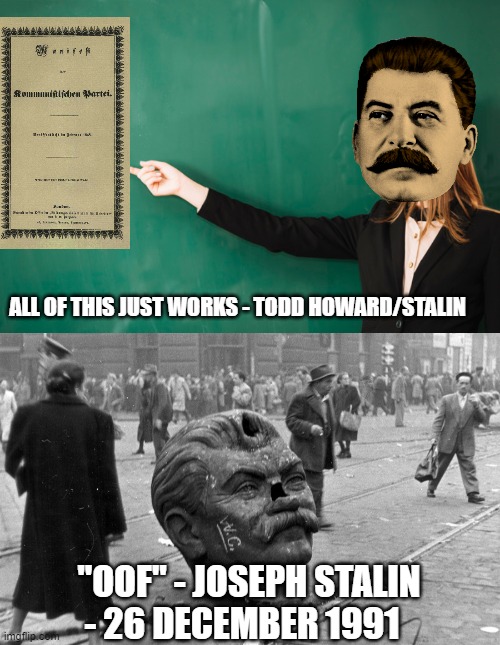 Stalin and his Boi | ALL OF THIS JUST WORKS - TODD HOWARD/STALIN; "OOF" - JOSEPH STALIN - 26 DECEMBER 1991 | image tagged in stalin,joseph stalin,bethesda,russia,ussr,communism | made w/ Imgflip meme maker