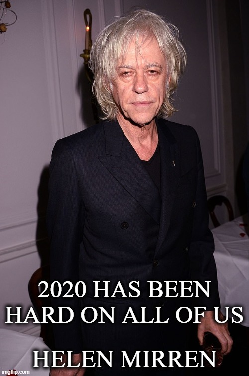 2020 Helen Mirren Bob Geldof | 2020 HAS BEEN HARD ON ALL OF US; HELEN MIRREN | image tagged in 2020,helen mirren,bob geldof,funny,funny memes,funny meme | made w/ Imgflip meme maker