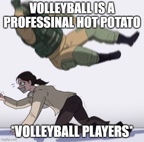 Fuse the hostage | VOLLEYBALL IS A PROFESSINAL HOT POTATO; *VOLLEYBALL PLAYERS* | image tagged in fuse the hostage | made w/ Imgflip meme maker