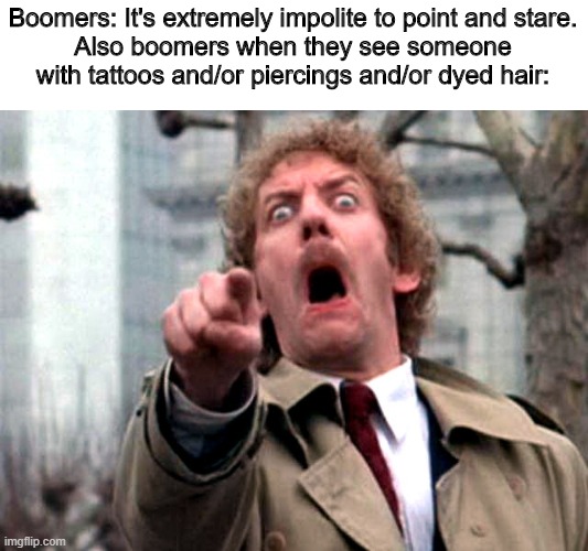 Screaming Donald Sutherland | Boomers: It's extremely impolite to point and stare.
Also boomers when they see someone with tattoos and/or piercings and/or dyed hair: | image tagged in screaming donald sutherland | made w/ Imgflip meme maker