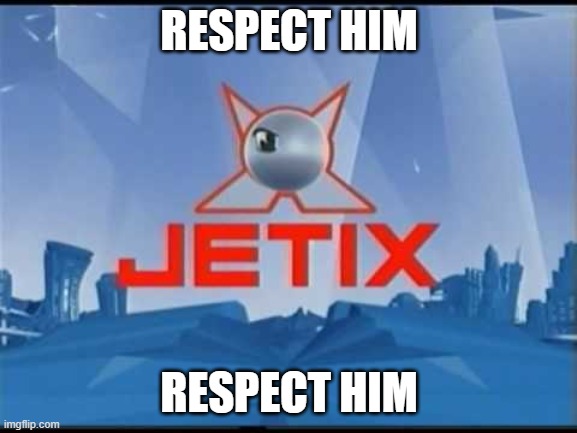 Jetix | RESPECT HIM; RESPECT HIM | image tagged in jetix | made w/ Imgflip meme maker