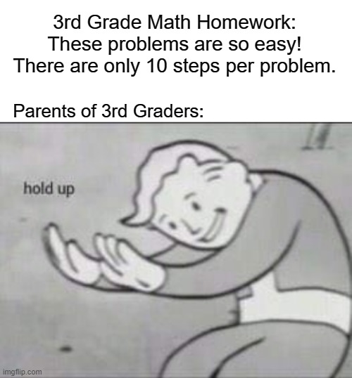 Fallout hold up with space on the top | 3rd Grade Math Homework:
These problems are so easy! There are only 10 steps per problem. Parents of 3rd Graders: | image tagged in fallout hold up with space on the top | made w/ Imgflip meme maker