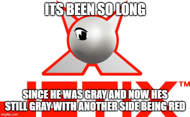 Jetix 2004 | ITS BEEN SO LONG; SINCE HE WAS GRAY AND NOW HES STILL GRAY WITH ANOTHER SIDE BEING RED | image tagged in jetix 2004 | made w/ Imgflip meme maker