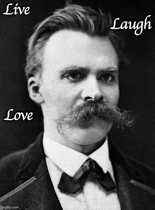 Live.Laugh.Love |  Live; Laugh; Love | image tagged in nietzsche | made w/ Imgflip meme maker