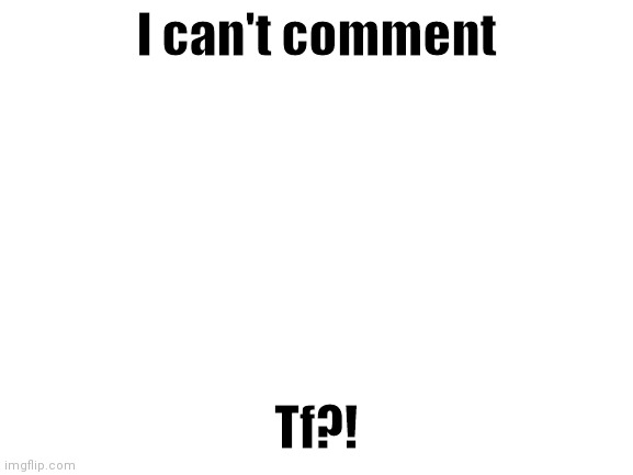 Blank White Template | I can't comment; Tf?! | image tagged in blank white template | made w/ Imgflip meme maker